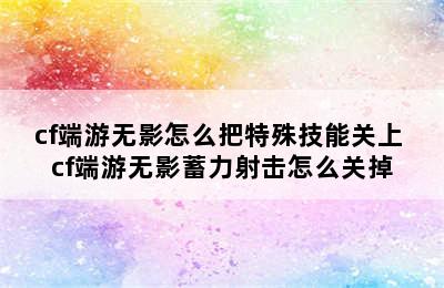 cf端游无影怎么把特殊技能关上 cf端游无影蓄力射击怎么关掉